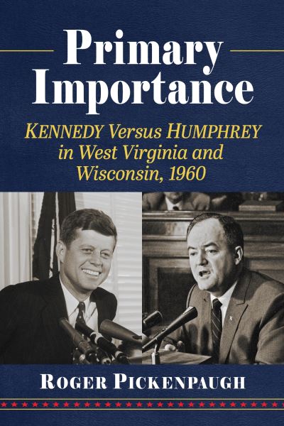 Cover for Roger Pickenpaugh · Primary Importance: Kennedy Versus Humphrey in West Virginia and Wisconsin, 1960 (Paperback Book) (2024)