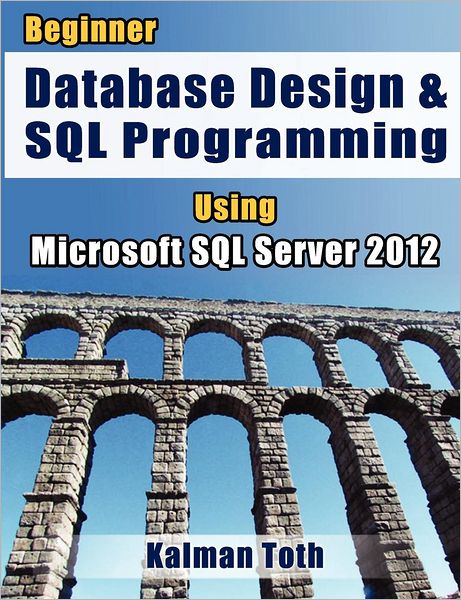 Cover for Kalman Toth · Beginner Database Design &amp; Sql Programming Using Microsoft Sql Server 2012 (Paperback Book) (2012)