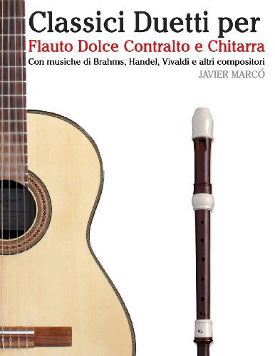 Classici Duetti Per Flauto Dolce Contralto E Chitarra: Facile Flauto Dolce Contralto! Con Musiche Di Brahms, Handel, Vivaldi E Altri Compositori - Javier Marcó - Bøger - CreateSpace Independent Publishing Platf - 9781482732047 - 7. maj 2013