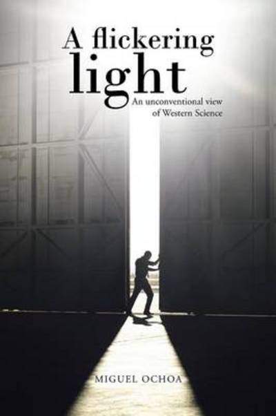 Cover for Miguel Ochoa · A Flickering Light: an Unconventional View of Western Science (Paperback Book) (2014)