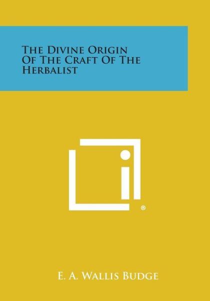 The Divine Origin of the Craft of the Herbalist - E a Wallis Budge - Books - Literary Licensing, LLC - 9781494005047 - October 27, 2013