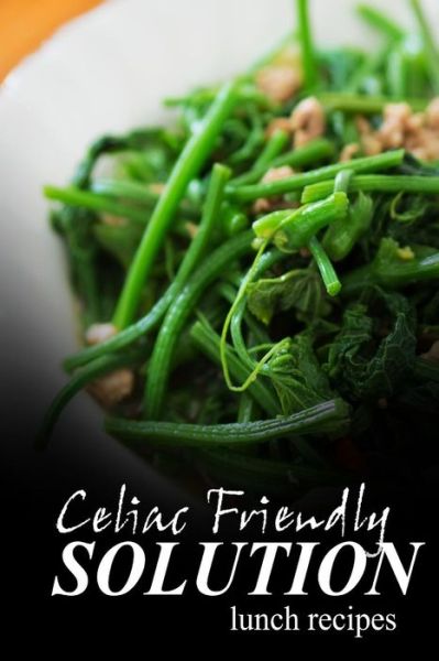 Cover for Celiac Friendly Solution · Celiac Friendly Solution - Lunch Recipes: Ultimate Celiac Cookbook Series for Celiac Disease and Gluten Sensitivity (Paperback Book) (2014)