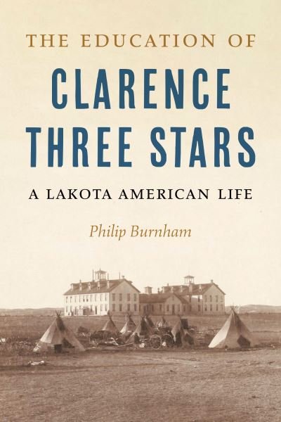 Philip Burnham · The Education of Clarence Three Stars: A Lakota American Life (Hardcover Book) (2024)