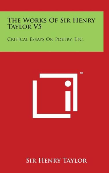 The Works of Sir Henry Taylor V5: Critical Essays on Poetry, Etc. - Henry Taylor - Boeken - Literary Licensing, LLC - 9781497848047 - 29 maart 2014