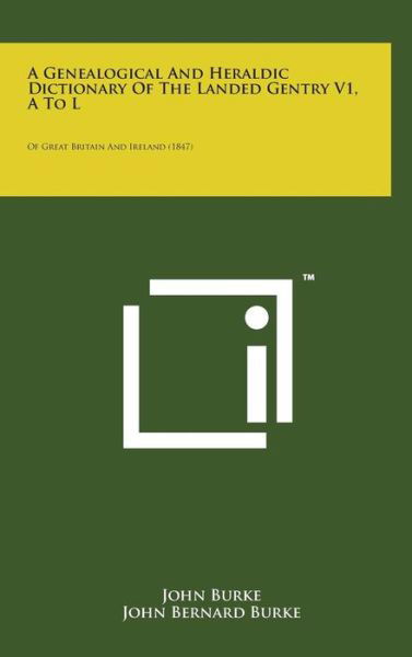 Cover for John Burke · A Genealogical and Heraldic Dictionary of the Landed Gentry V1, a to L: of Great Britain and Ireland (1847) (Hardcover Book) (2014)