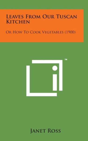 Cover for Janet Ross · Leaves from Our Tuscan Kitchen: or How to Cook Vegetables (1900) (Hardcover Book) (2014)