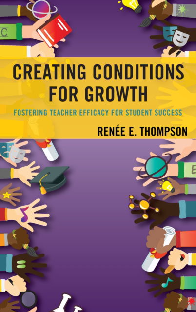 Creating Conditions for Growth: Fostering Teacher Efficacy for Student Success - Renee E. Thompson - Books - Bloomsbury Publishing Plc - 9781498573047 - June 29, 2021