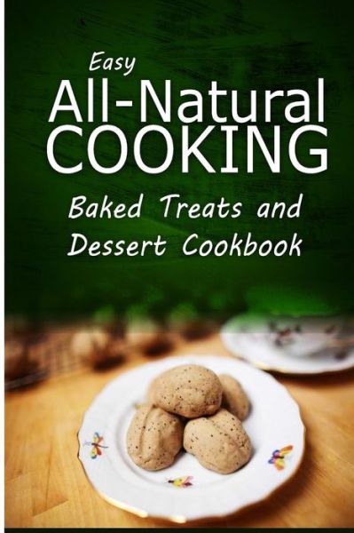 Cover for Easy All-natural Cooking · Easy All-natural Cooking - Baked Treats and Dessert Cookbook: Easy Healthy Recipes Made with Natural Ingredients (Pocketbok) (2014)