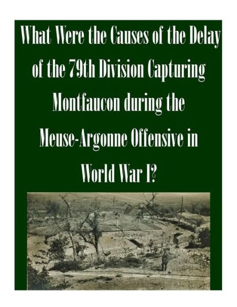 Cover for U S Army Command and General Staff Coll · What Were the Causes of the Delay of the 79th Division Capturing Montfaucon During the Meuse-argonne Offensive in World War I? (Paperback Book) (2014)
