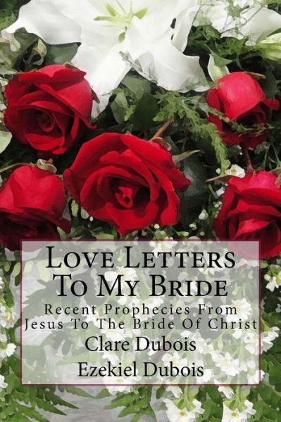 Cover for Clare Dubois · Love Letters to My Bride: Recent Prophecies from Jesus to the Bride of Christ (Taschenbuch) (2015)