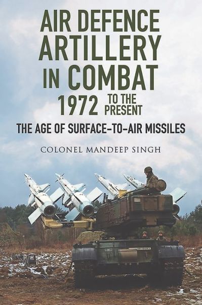 Cover for Mandeep Singh · Air Defence Artillery in Combat, 1972-2018: The Age of Surface-to-Air Missiles (Hardcover Book) (2020)