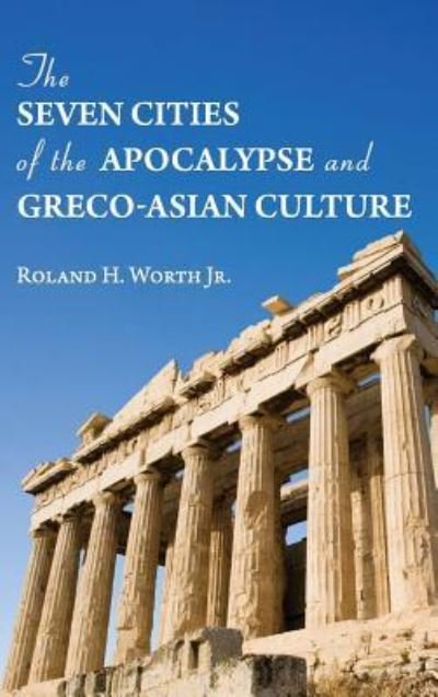 Cover for Worth, Roland H., Jr. · Seven Cities of the Apocalypse and Greco-Asian Culture (Book) (2019)