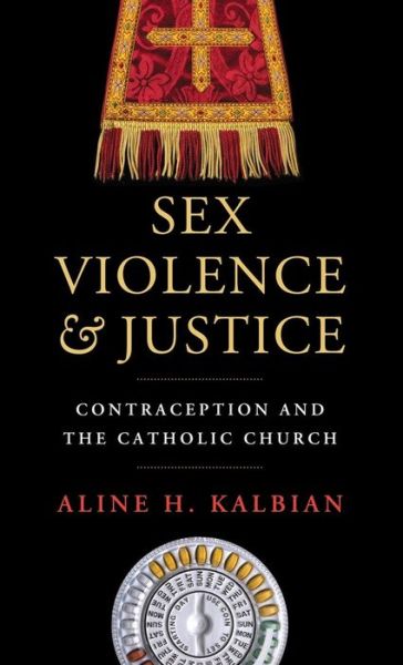 Cover for Aline H. Kalbian · Sex, Violence, and Justice: Contraception and the Catholic Church - Moral Traditions series (Hardcover bog) (2014)
