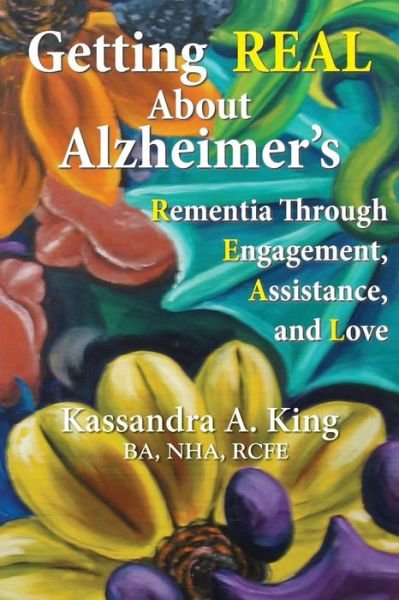 Cover for Kassandra A. King · Getting Real About Alzheimer's: Rementia Through Engagement, Assistance, and Love (Paperback Book) (2014)