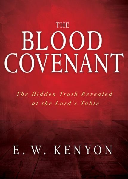 Blood Covenant The Hidden Truth Revealed at the Lord's Table - E. W. Kenyon - Books - Whitaker House - 9781641234047 - January 7, 2020