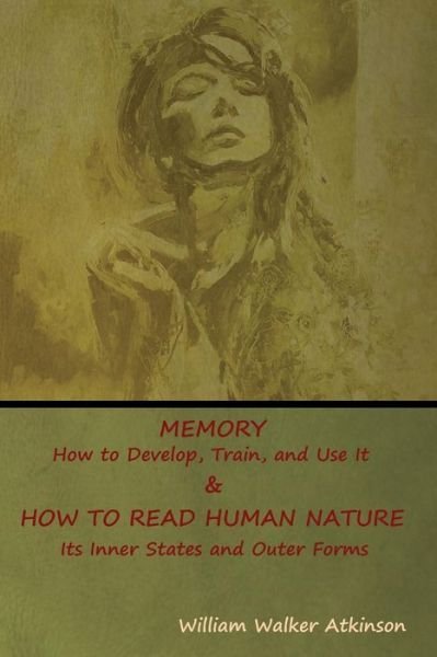 Memory: How to Develop, Train, and Use It & HOW TO READ HUMAN NATURE: Its Inner States and Outer Forms - William Walker Atkinson - Kirjat - Indoeuropeanpublishing.com - 9781644390047 - keskiviikko 1. elokuuta 2018