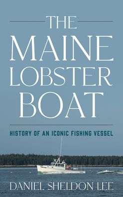 Cover for Daniel Sheldon Lee · The Maine Lobster Boat: History of an Iconic Fishing Vessel (Hardcover Book) (2022)