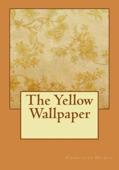The Yellow Wallpaper - Charlotte Perkins Gilman - Bücher - Createspace Independent Publishing Platf - 9781725004047 - 9. August 2018