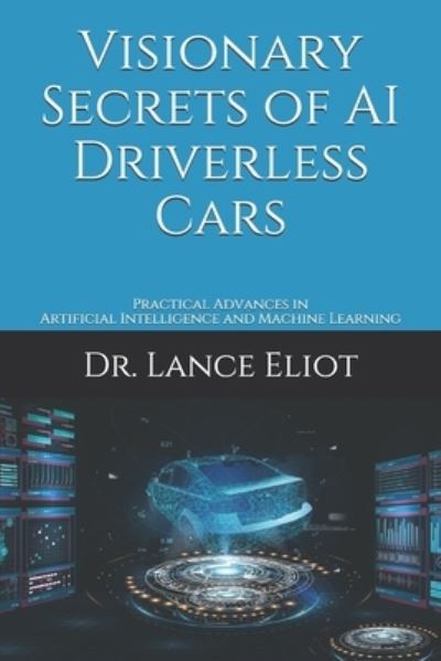 Cover for Dr. Lance Eliot · Visionary Secrets of AI Driverless Cars (Paperback Book) (2019)