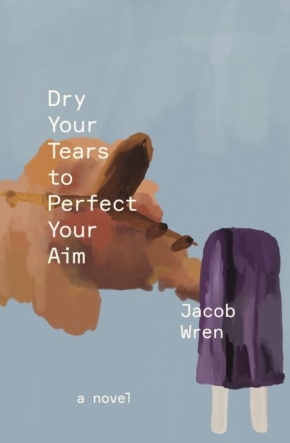 Jacob Wren · Dry Your Tears to Perfect Your Aim: A Novel (Paperback Book) (2024)