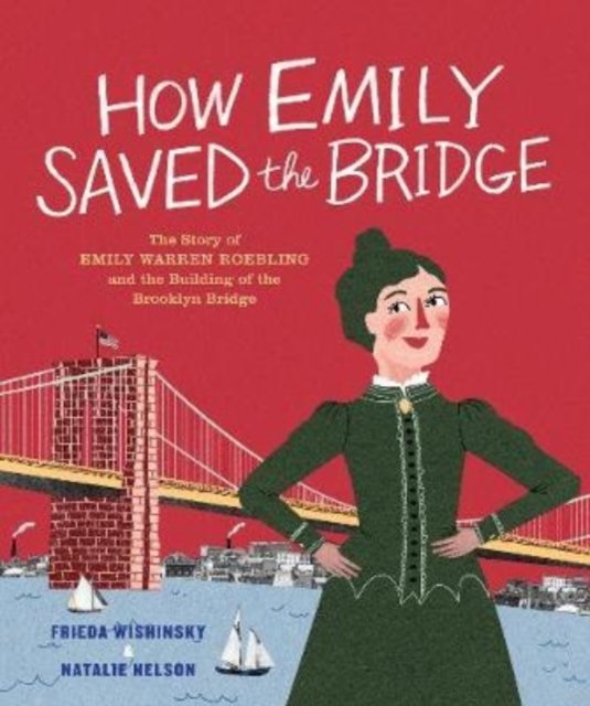 Cover for Frieda Wishinsky · How Emily Saved the Bridge: The Story of Emily Warren Roebling and the Building of the Brooklyn Bridge (Hardcover Book) (2019)