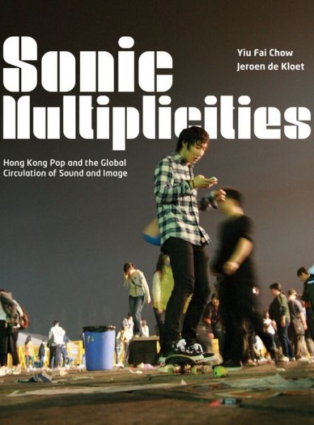 Sonic Multiplicities: Hong Kong Pop and the Global Circulation of Sound and Image - Yiu Fai Chow - Books - Intellect - 9781783200047 - August 15, 2013