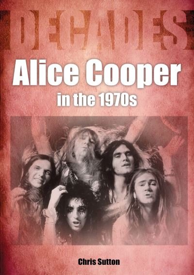 Cover for Chris Sutton · Alice Cooper In The 1970s - Decades (Paperback Bog) (2021)