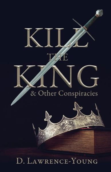 Cover for D. Lawrence-Young · Kill the King! And Other Conspiracies (Paperback Book) (2022)