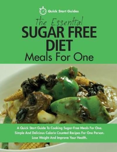 Cover for Quick Start Guides · The Essential Sugar Free Diet Meals For One: A Quick Start Guide To Cooking Sugar-Free Meals For One. Simple And Delicious Calorie Counted Recipes For One Person. Lose Weight And Improve Your Health (Paperback Book) (2016)