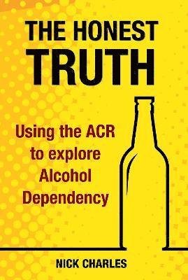 Cover for Nick Charles · The Honest Truth: Using the ACR to explore Alcohol Dependency (Taschenbuch) (2021)