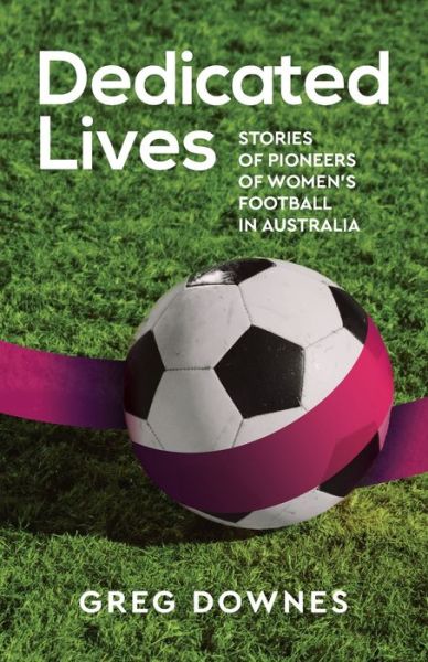 Cover for Greg Downes · Dedicated Lives: Stories of Pioneers of Women's Football in Australia (Paperback Book) (2021)