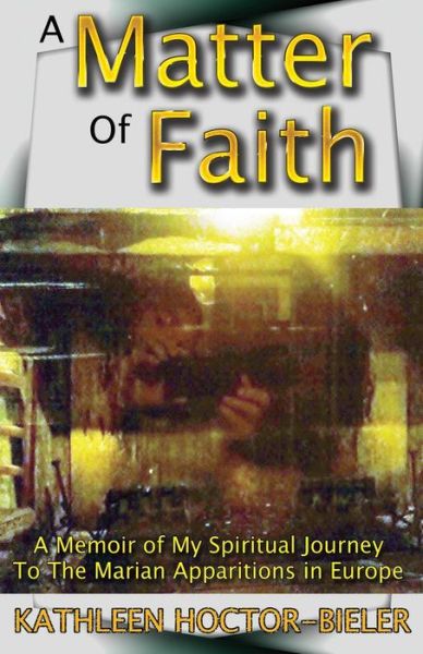 Cover for Kathleen Hoctor-bieler · A Matter of Faith: a Memoir of My Spiritual Journey to the Marian Apparitions in Europe (Paperback Book) (2015)