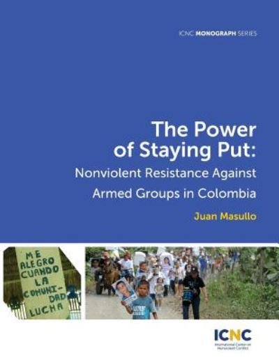 Cover for Juan Masullo · The Power of Staying Put: Nonviolent Resistance Against Armed Groups in Colombia - Icnc Monograph (Paperback Book) (2015)