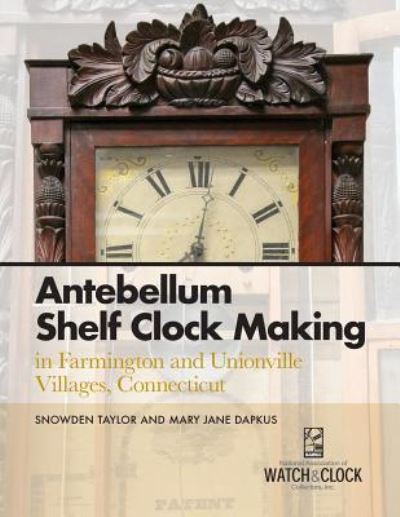 Cover for Snowden Taylor · Antebellum Shelf Clock Making in Farmington and Unionville Villages, Connecticut (Paperback Book) (2019)