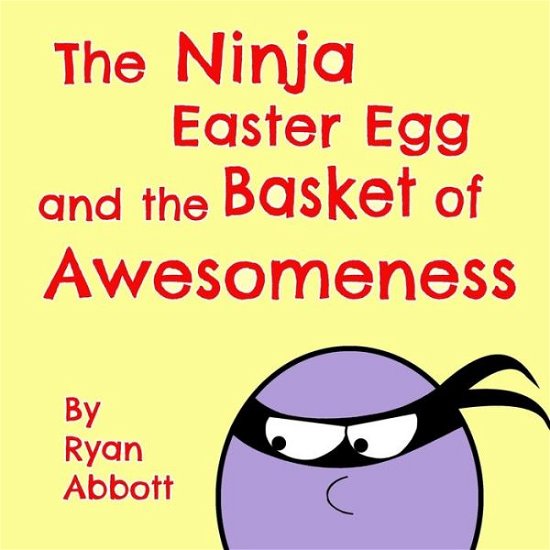 Cover for Ryan Abbott · The Ninja Easter Egg and the Basket of Awesomeness (Pocketbok) (2018)