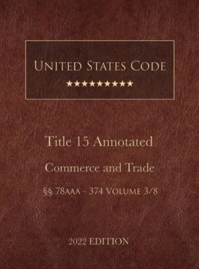 United States Code Annotated 2022 Edition Title 15 Commerce and Trade §§78aaa - 374 Volume 3/8 - United States Government - Books - Lee, Jason - 9781958796047 - June 22, 2022