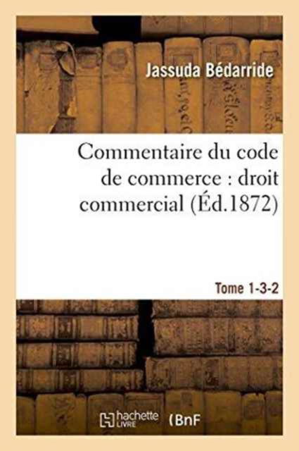 Cover for Jassuda Bedarride · Commentaire Du Code de Commerce: Droit Commercial Tome 1-3-2 (Paperback Book) (2016)