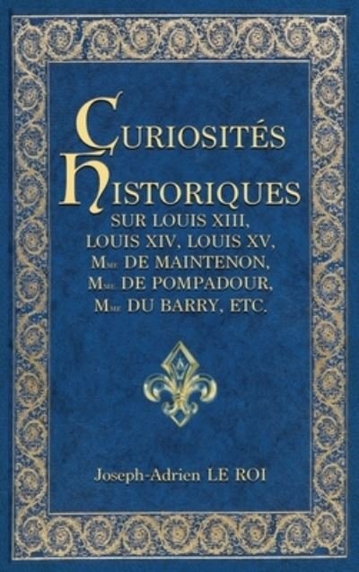Cover for Joseph-Adrien Le Roi · Curiosites historiques sur Louis XIII, Louis XIV, Louis XV, Mme de Maintenon, Mme de Pompadour, Mme du Barry, etc. (Inbunden Bok) (2020)