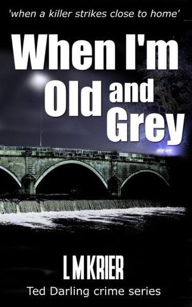 Cover for L M Krier · When I'm Old and Grey: when a killer strikes close to home - Ted Darling Crime (Paperback Book) (2019)