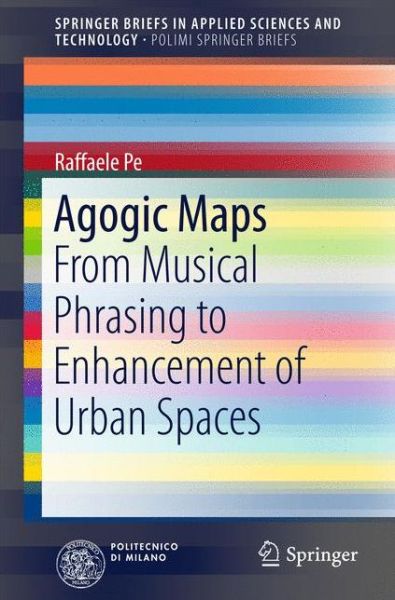 Cover for Raffaele Pe · Agogic Maps: From Musical Phrasing to Enhancement of Urban Spaces - PoliMI SpringerBriefs (Paperback Book) [1st ed. 2017 edition] (2017)