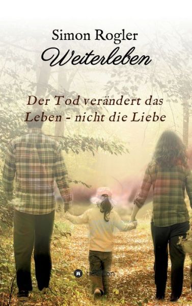 Weiterleben - Der Tod verandert das Leben - nicht die Liebe - Simon Rogler - Books - Tredition Gmbh - 9783347327047 - July 14, 2021