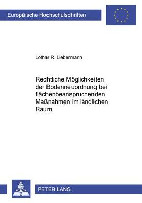 Cover for Lothar Liebermann · Rechtliche Moeglichkeiten Der Bodenneuordnung Bei Flaechenbeanspruchenden Maßnahmen Im Laendlichen Raum - Europaeische Hochschulschriften Recht (Paperback Book) (2002)