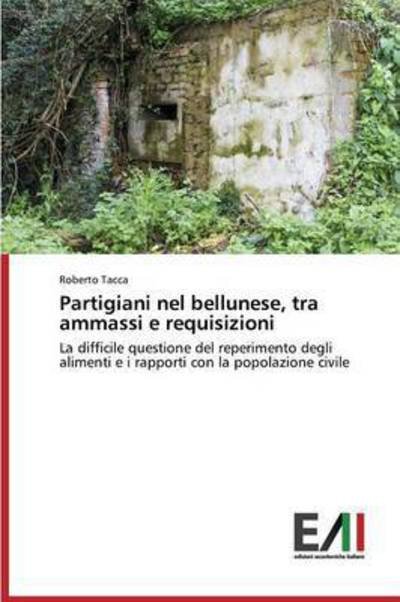 Cover for Tacca Roberto · Partigiani Nel Bellunese, Tra Ammassi E Requisizioni (Taschenbuch) (2015)