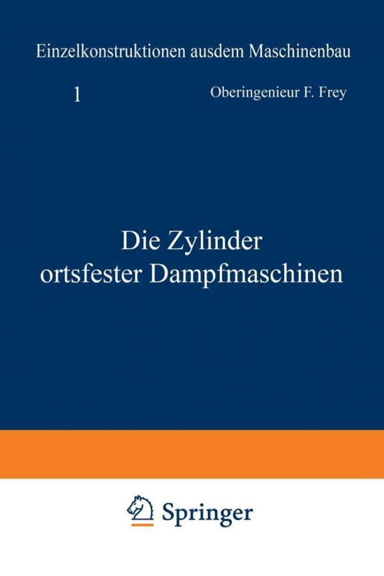 Cover for F Frey · Die Zylinder Ortsfester Dampfmaschinen - Einzelkonstruktionen Aus Dem Maschinenbau (Paperback Book) [Softcover Reprint of the Original 1st 1912 edition] (1912)