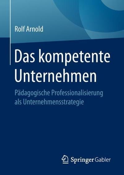 Cover for Rolf Arnold · Das Kompetente Unternehmen: Padagogische Professionalisierung ALS Unternehmensstrategie (Pocketbok) [1. Aufl. 2018 edition] (2018)