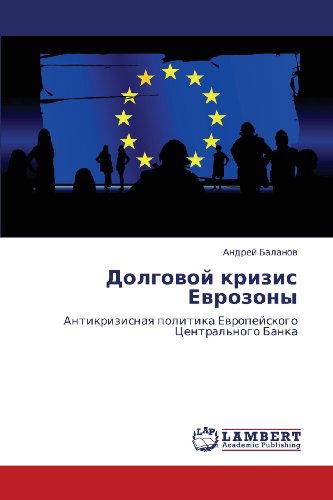 Cover for Andrey Balanov · Dolgovoy Krizis Evrozony: Antikrizisnaya Politika Evropeyskogo Tsentral'nogo Banka (Paperback Book) [Russian edition] (2012)
