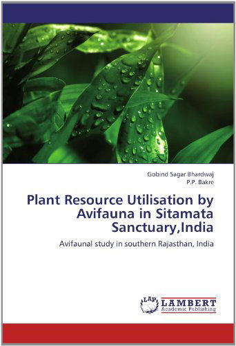 Cover for P.p. Bakre · Plant Resource Utilisation by Avifauna in Sitamata Sanctuary,india: Avifaunal Study in Southern Rajasthan, India (Paperback Book) (2012)