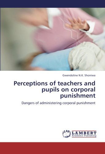 Cover for Gwendoline N.k. Shoniwa · Perceptions of Teachers and Pupils on Corporal Punishment: Dangers of Administering Corporal Punishment (Paperback Book) (2012)