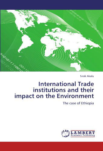 Cover for Sirak Akalu · International Trade Institutions and Their Impact on the Environment: the Case of Ethiopia (Paperback Book) (2012)