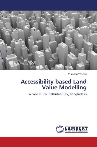 Cover for Rumana Yesmin · Accessibility Based Land Value Modelling: a Case Study in Khulna City, Bangladesh (Pocketbok) (2013)